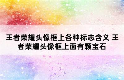 王者荣耀头像框上各种标志含义 王者荣耀头像框上面有颗宝石